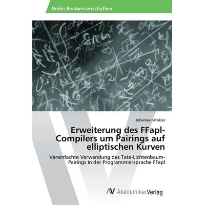 Erweiterung des FFapl-Compilers um Pairings auf elliptischen Kurven, Taschenbuch von Johannes Winkler, AV Akademikerverlag, 978-3-330-51044-9