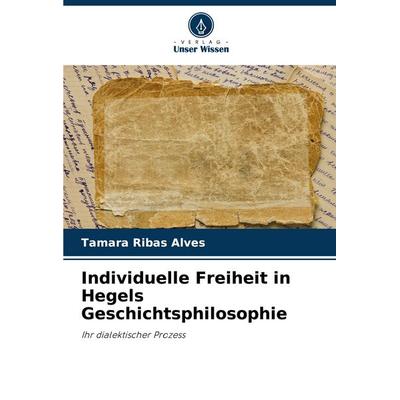 Individuelle Freiheit in Hegels Geschichtsphilosophie, Taschenbuch von Tamara Ribas Alves, Verlag Unser Wissen, 978-620-7-12105-2