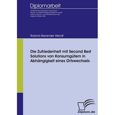 Die Zufriedenheit mit Second Best Solutions von Konsumgütern in Abhängigkeit eines Ortswechsels, Taschenbuch von Roland Wendt, Diplomica Verlag GmbH,