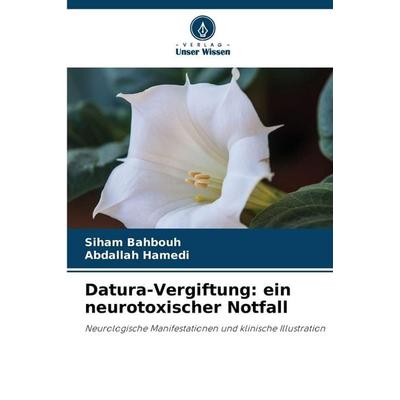 Datura-Vergiftung: ein neurotoxischer Notfall, Taschenbuch von Siham Bahbouh,Abdallah Hamedi, Verlag Unser Wissen, 978-620-9-52317-5