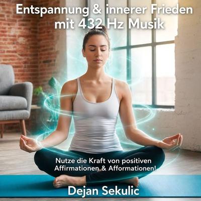 Entspannung &innerer Frieden mit 432 Hz Musik - Nutze die Kraft von positiven Affirmationen & Afformationen! - Dejan Sekulic, Audio, 4070169171251