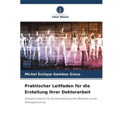 Praktischer Leitfaden für die Erstellung Ihrer Doktorarbeit, Taschenbuch von Michel Enrique Gamboa Graus, Verlag Unser Wissen, 978-620-6-47971-0