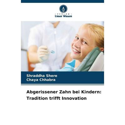 Abgerissener Zahn bei Kindern: Tradition trifft Innovation, Taschenbuch von Shraddha Shere,Chaya Chhabra, Verlag Unser Wissen, 978-620-9-12206-4