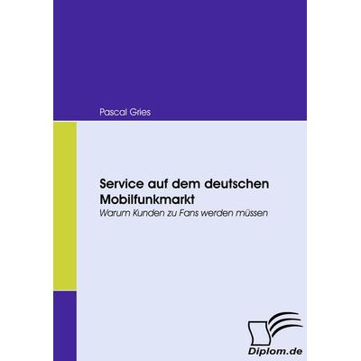 Service auf dem deutschen Mobilfunkmarkt, Taschenbuch von Pascal Gries, Diplomica Verlag GmbH, 978-3-8366-7124-8