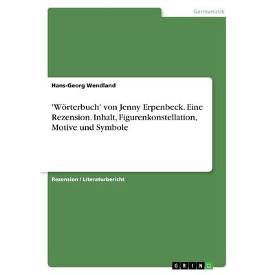 'Wörterbuch' von Jenny Erpenbeck. Eine Rezension. Inhalt, Figurenkonstellation, Motive und Symbole, Taschenbuch von Hans-Georg Wendland, GRIN,