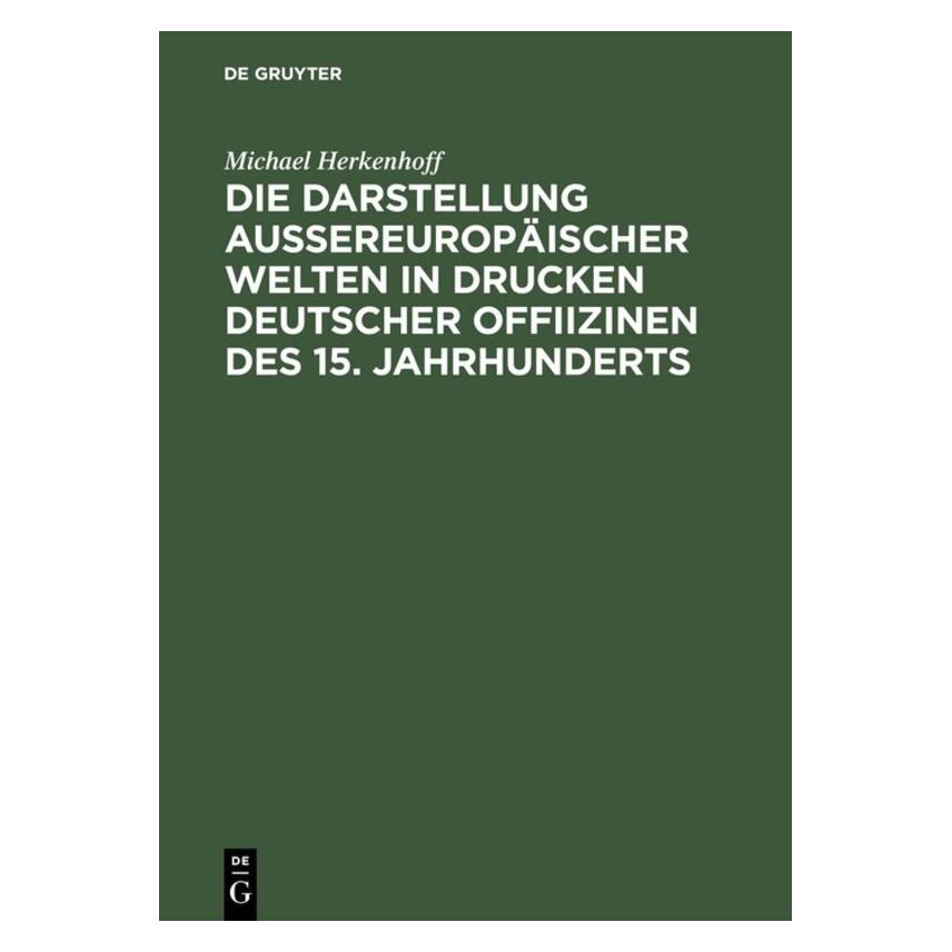 De Gruyter Die Darstellung aussereuropäischer Welten in Drucken deutscher Offiizinen des 15. Jahrhunderts (Deutsch, Michael Herkenhoff, 1996) (8241047)