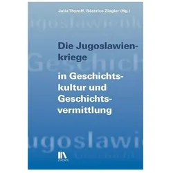 Die Jugoslawienkriege in Geschichtskultur und Geschichtsvermittlung, Fachbücher von Julia Ziegler Thyroff, Béatrice Ziegler, Béatrice, Julia Thyroff, Julia / Ziegler, Thyroff