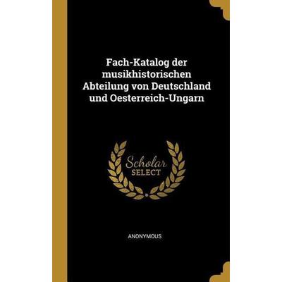 Fach-Katalog Der Musikhistorischen Abteilung Von Deutschland Und Oesterreich-Ungarn, Gebundene Ausgabe von Anonymous, Creative Media Partners, LLC,