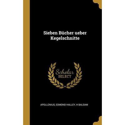 Sieben Bücher Ueber Kegelschnitte, Gebundene Ausgabe von Apollonius,Edmond Halley,H. Balsam, Creative Media Partners, LLC, 978-0-270-80337-2