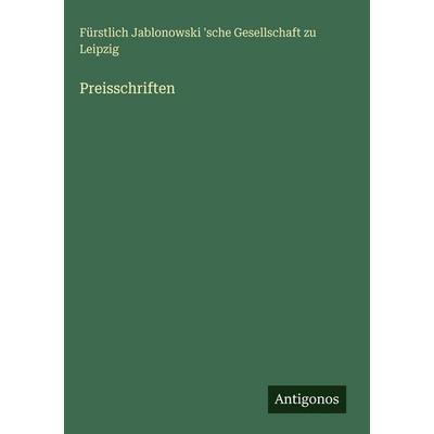 Preisschriften, Gebundene Ausgabe von Fürstlich Jablonowski 'sche Gesellschaft zu Leipzig, Antigonos Verlag, 978-3-386-18566-0