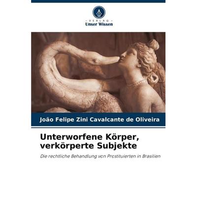 Unterworfene Körper, verkörperte Subjekte, Taschenbuch von João Felipe Zini Cavalcante de Oliveira, Verlag Unser Wissen, 978-620-7-25990-8