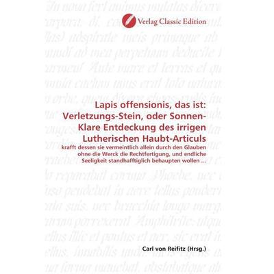 Lapis offensionis, das ist: Verletzungs-Stein, oder Sonnen-Klare Entdeckung des irrigen Lutherischen Haubt-Articuls, Taschenbuch von , Verlag Classic