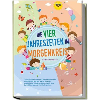 Die vier Jahreszeiten im Morgenkreis: Die schönsten Ideen für den Morgenkreis im Einklang mit der Natur für eine spielerische Förderung der Sozial-