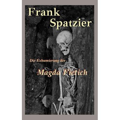 Die Exhumierung der Magda Fietich, Taschenbuch von Frank Spatzier, BoD – Books on Demand, 978-3-7578-0639-2