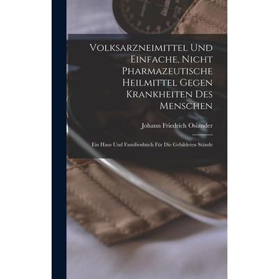 Volksarzneimittel Und Einfache, Nicht Pharmazeutische Heilmittel Gegen Krankheiten Des Menschen, Gebundene Ausgabe von Johann Friedrich Osiander,