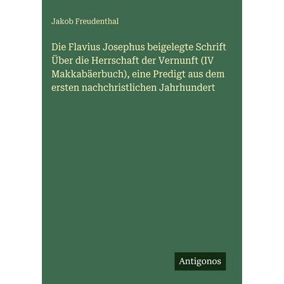 Die Flavius Josephus beigelegte Schrift Über die Herrschaft der Vernunft (IV Makkabäerbuch), eine Predigt aus dem ersten nachchristlichen Jahrhundert,