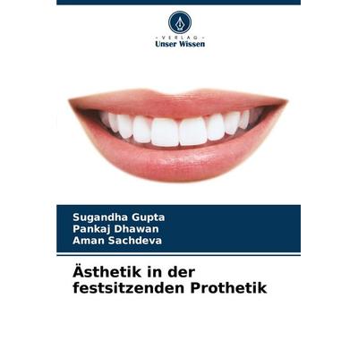 Ästhetik in der festsitzenden Prothetik, Taschenbuch von Sugandha Gupta,Pankaj Dhawan,Aman Sachdeva, Verlag Unser Wissen, 978-620-7-24835-3