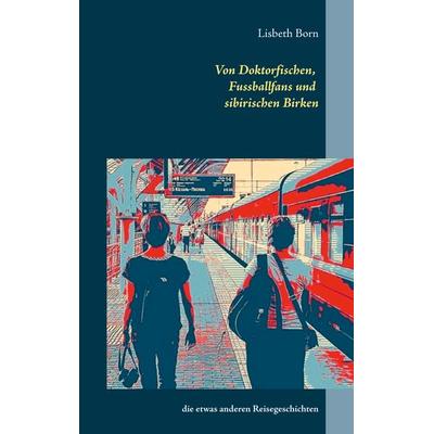 Von Doktorfischen, Fussballfans und sibirischen Birken, Taschenbuch von Lisbeth Born, BoD – Books on Demand, 978-3-7357-7481-1