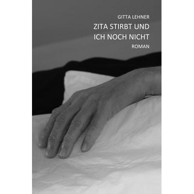 Zita stirbt und ich noch nicht, Gebundene Ausgabe von Gitta Lehner, Lehner, Gitta, 978-3-907390-12-2