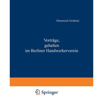 Vorträge, gehalten im Berliner Handwerkerverein, Taschenbuch von Ehrenreich Eichholz, Springer Berlin, 978-3-642-51246-9