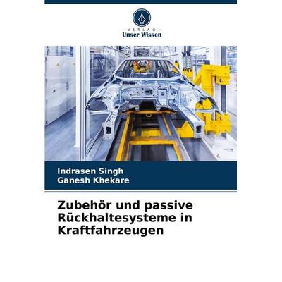Zubehör und passive Rückhaltesysteme in Kraftfahrzeugen, Taschenbuch von Indrasen Singh,Ganesh Khekare, Verlag Unser Wissen, 978-620-7-51004-7
