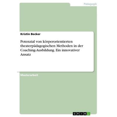 Potenzial von körperorientierten theaterpädagogischen Methoden in der Coaching-Ausbildung. Ein innovativer Ansatz, Taschenbuch von Kristin Becker,