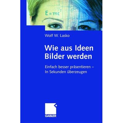 Wie aus Ideen Bilder werden, Gebundene Ausgabe von Wolf W. Lasko, Betriebswirtschaftlicher Verlag Gabler, 978-3-409-18937-8