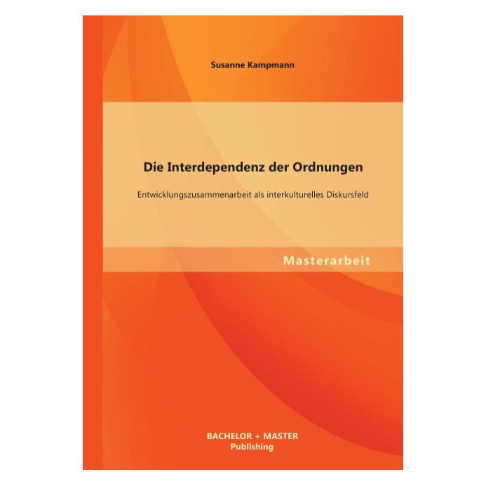 Bachelor + Master Die Interdependenz der Ordnungen: Entwicklungszusammenarbeit als interkulturelles Diskursfeld (Deutsch, Softcover, Susanne Kampmann) (55528983)