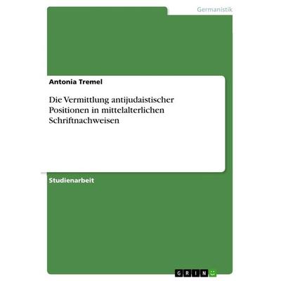 Die Vermittlung antijudaistischer Positionen in mittelalterlichen Schriftnachweisen, Taschenbuch von Antonia Tremel, GRIN, 978-3-346-31994-4