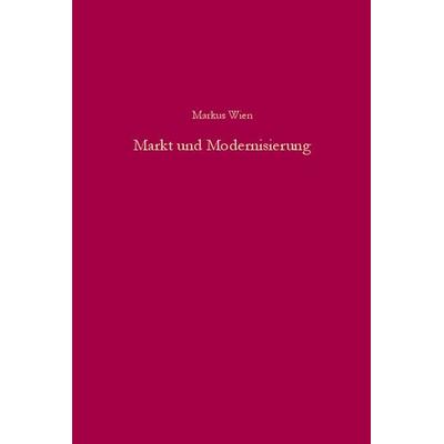 Markt und Modernisierung, Gebundene Ausgabe von Markus Wien, De Gruyter Oldenbourg, 978-3-486-58044-0