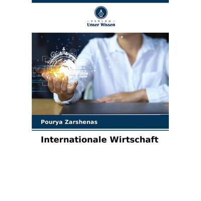 Internationale Wirtschaft, Taschenbuch von Pourya Zarshenas, Verlag Unser Wissen, 978-620-7-03186-3