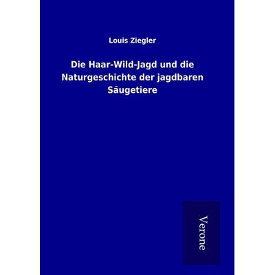 Die Haar-Wild-Jagd und die Naturgeschichte der jagdbaren Säugetiere, Gebundene Ausgabe von Louis Ziegler, BoD - Books on Demand