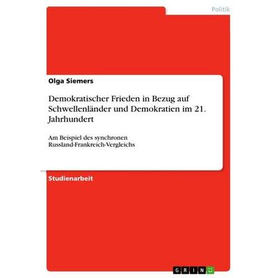 Demokratischer Frieden in Bezug auf Schwellenländer und Demokratien im 21. Jahrhundert, Taschenbuch von Olga Siemers, GRIN, 978-3-656-02271-8
