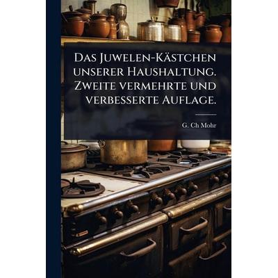 Das Juwelen-KÃ¤stchen unserer Haushaltung. Zweite vermehrte und verbesserte Auflage., Taschenbuch von G. Ch Mohr, Legare Street Press,