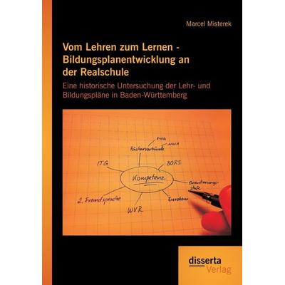 Vom Lehren zum Lernen - Bildungsplanentwicklung an der Realschule: Eine historische Untersuchung der Lehr- und Bildungspläne in Baden-Württemberg,