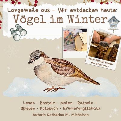 Langeweile aus - Wir entdecken heute: Vögel im Winter, Taschenbuch von Katharina Monika Michalsen, Tredition, 978-3-384-49453-5