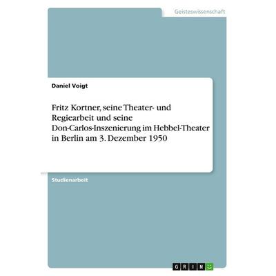 Fritz Kortner, seine Theater- und Regiearbeit und seine Don-Carlos-Inszenierung im Hebbel-Theater in Berlin am 3. Dezember 1950, Taschenbuch von