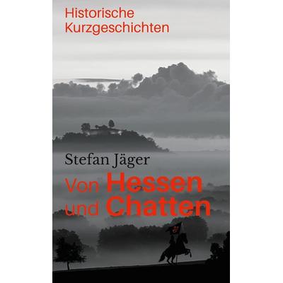 Von Hessen und Chatten, Taschenbuch von Stefan Jäger, BoD – Books on Demand, 978-3-7526-9088-0