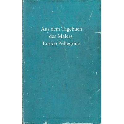 Aus dem Tagebuch des Malers Enrico Pellegrino, Taschenbuch von Enrico Pellegrino, Tredition, 978-3-384-63635-5