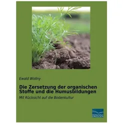 Die Zersetzung der organischen Stoffe und die Humusbildungen, Fachbücher von Ewald Wollny