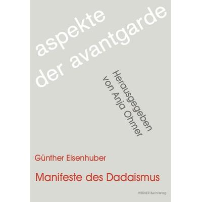 Manifeste des Dadaismus, Taschenbuch von Günther Eisenhuber, Weidler Buchverlag Berlin, 978-3-89693-464-2