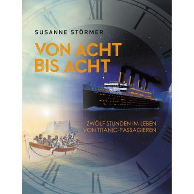 Von acht bis acht. Zwölf Stunden im Leben von Titanic-Passagieren, Taschenbuch von Susanne Störmer, BoD – Books on Demand, 978-3-7494-7789-0