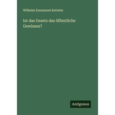 Ist das Gesetz das öffentliche Gewissen?, Taschenbuch von Wilhelm Emmanuel Ketteler, Antigonos Verlag, 978-3-386-39133-7