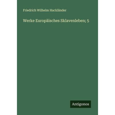 Werke Europäisches Sklavenleben; 5, Taschenbuch von Friedrich Wilhelm Hackländer, Antigonos Verlag, 978-3-386-17263-9