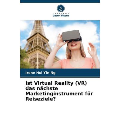 Ist Virtual Reality (VR) das nächste Marketinginstrument für Reiseziele?, Taschenbuch von Irene Hui Yin Ng, Verlag Unser Wissen, 978-620-0-74503-3
