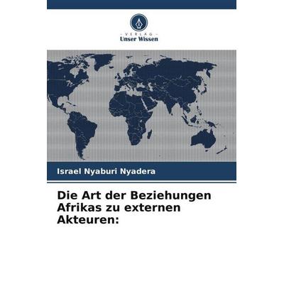 Die Art der Beziehungen Afrikas zu externen Akteuren:, Taschenbuch von Israel Nyaburi Nyadera, Verlag Unser Wissen, 978-620-5-68891-5