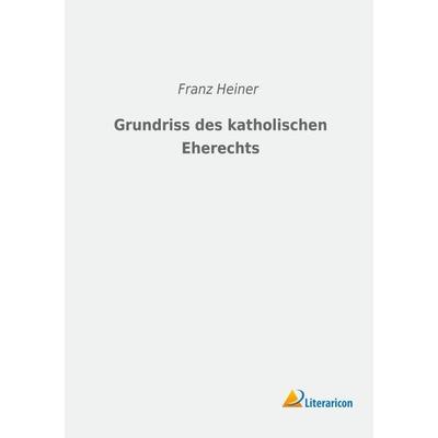 Grundriss des katholischen Eherechts, Taschenbuch von Franz Heiner, Literaricon, 978-3-96506-137-8