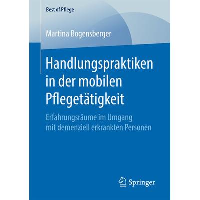 Handlungspraktiken in der mobilen Pflegetätigkeit, Taschenbuch von Martina Bogensberger, Springer Fachmedien Wiesbaden GmbH, 978-3-658-16765-3