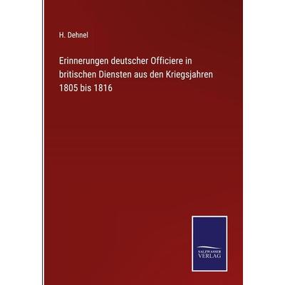 Erinnerungen deutscher Officiere in britischen Diensten aus den Kriegsjahren 1805 bis 1816, Gebundene Ausgabe von H. Dehnel, BoD - Books on Demand,