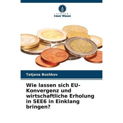 Wie lassen sich EU-Konvergenz und wirtschaftliche Erholung in SEE6 in Einklang bringen?, Taschenbuch von Tatjana Boshkov, Verlag Unser Wissen,